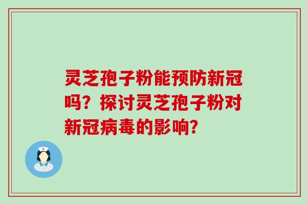 灵芝孢子粉能新冠吗？探讨灵芝孢子粉对新冠的影响？