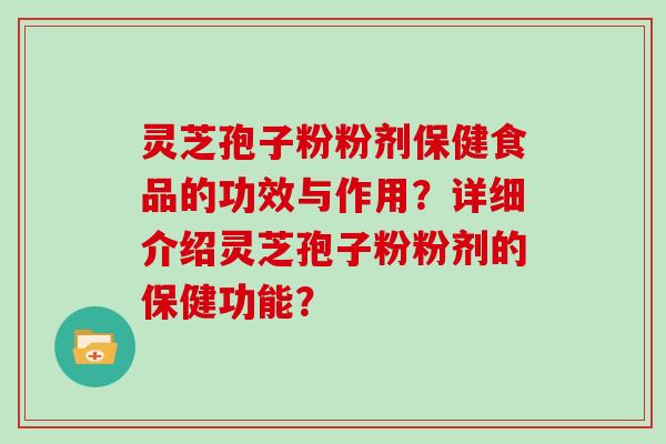 灵芝孢子粉粉剂保健食品的功效与作用？详细介绍灵芝孢子粉粉剂的保健功能？