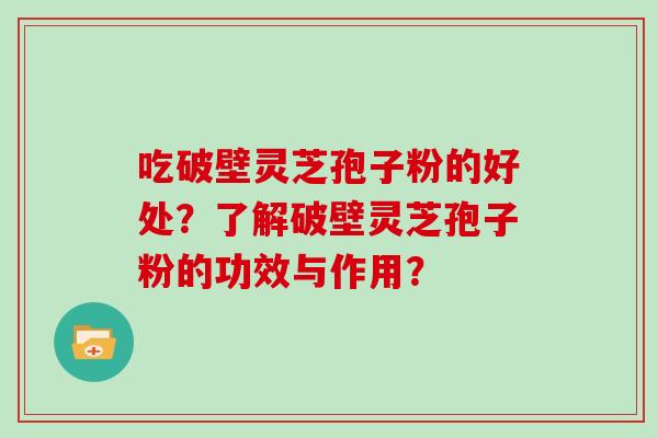 吃破壁灵芝孢子粉的好处？了解破壁灵芝孢子粉的功效与作用？