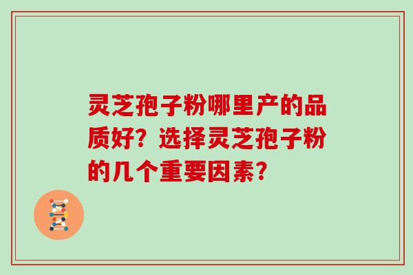 灵芝孢子粉哪里产的品质好？选择灵芝孢子粉的几个重要因素？