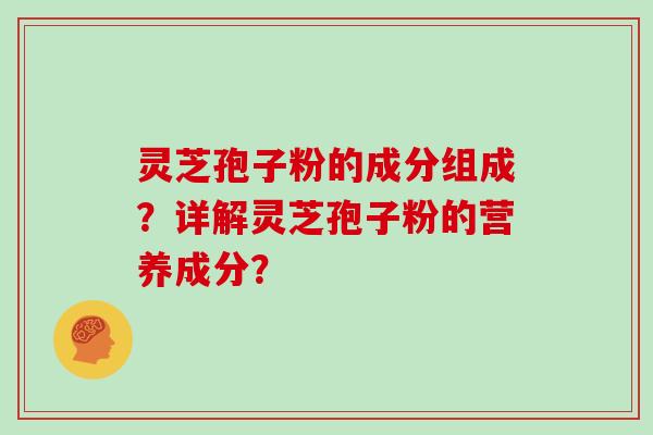 灵芝孢子粉的成分组成？详解灵芝孢子粉的营养成分？