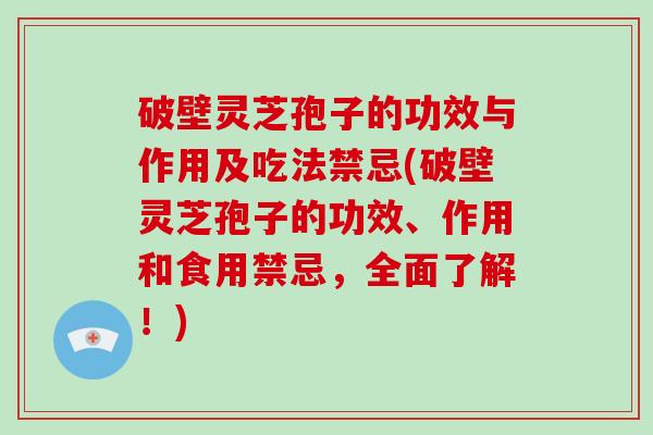 破壁灵芝孢子的功效与作用及吃法禁忌(破壁灵芝孢子的功效、作用和食用禁忌，全面了解！)