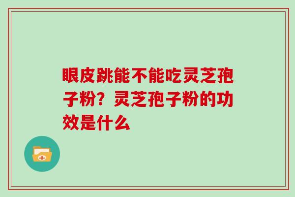 眼皮跳能不能吃灵芝孢子粉？灵芝孢子粉的功效是什么