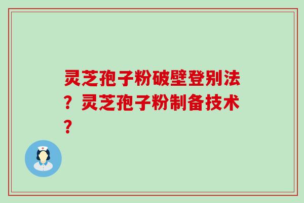 灵芝孢子粉破壁登别法？灵芝孢子粉制备技术？