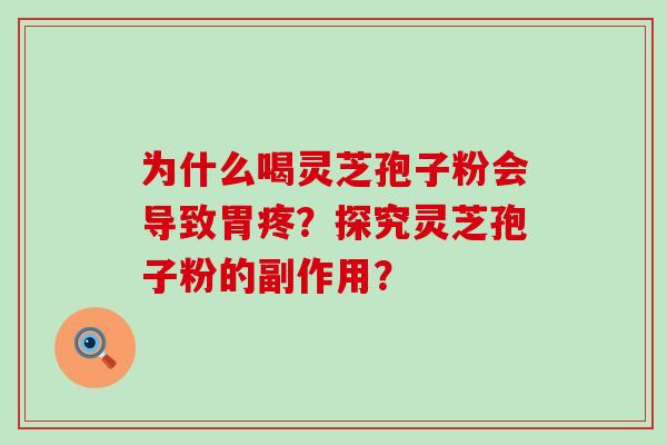 为什么喝灵芝孢子粉会导致胃疼？探究灵芝孢子粉的副作用？