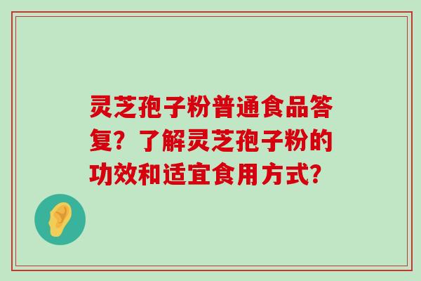 灵芝孢子粉普通食品答复？了解灵芝孢子粉的功效和适宜食用方式？