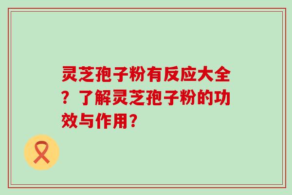 灵芝孢子粉有反应大全？了解灵芝孢子粉的功效与作用？