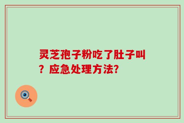 灵芝孢子粉吃了肚子叫？应急处理方法？