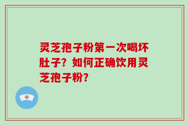 灵芝孢子粉第一次喝坏肚子？如何正确饮用灵芝孢子粉？