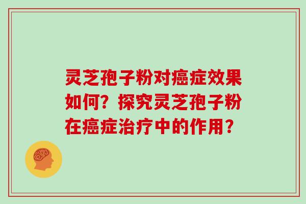 灵芝孢子粉对症效果如何？探究灵芝孢子粉在症中的作用？