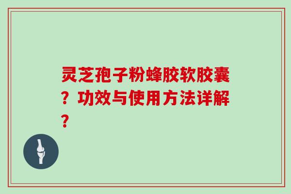 灵芝孢子粉蜂胶软胶囊？功效与使用方法详解？