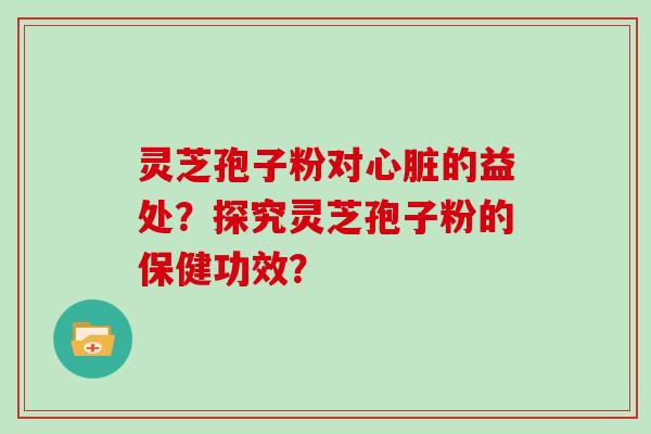 灵芝孢子粉对的益处？探究灵芝孢子粉的保健功效？