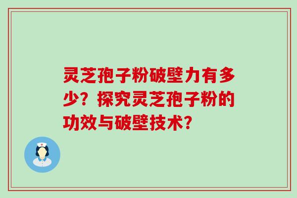 灵芝孢子粉破壁力有多少？探究灵芝孢子粉的功效与破壁技术？