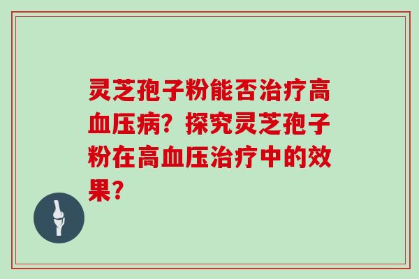 灵芝孢子粉能否高？探究灵芝孢子粉在高中的效果？