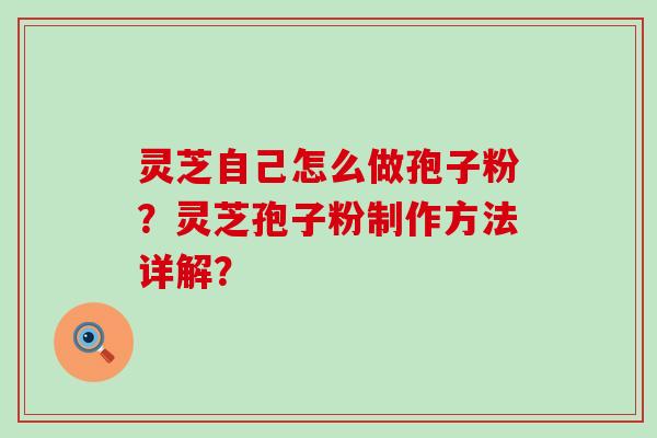 灵芝自己怎么做孢子粉？灵芝孢子粉制作方法详解？