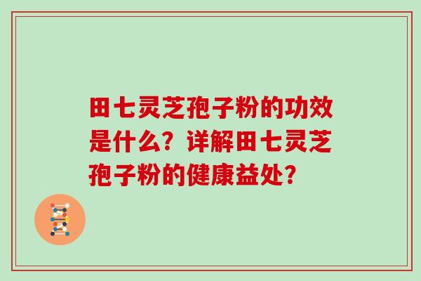 田七灵芝孢子粉的功效是什么？详解田七灵芝孢子粉的健康益处？