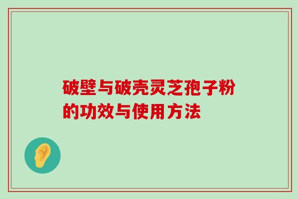 破壁与破壳灵芝孢子粉的功效与使用方法