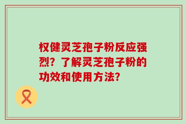 权健灵芝孢子粉反应强烈？了解灵芝孢子粉的功效和使用方法？