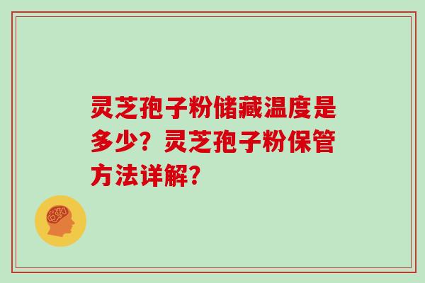 灵芝孢子粉储藏温度是多少？灵芝孢子粉保管方法详解？