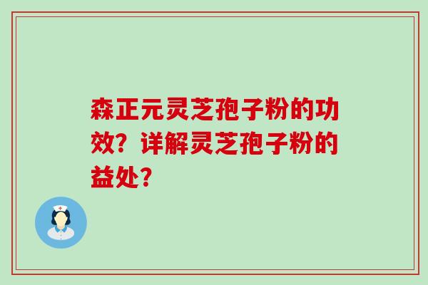 森正元灵芝孢子粉的功效？详解灵芝孢子粉的益处？