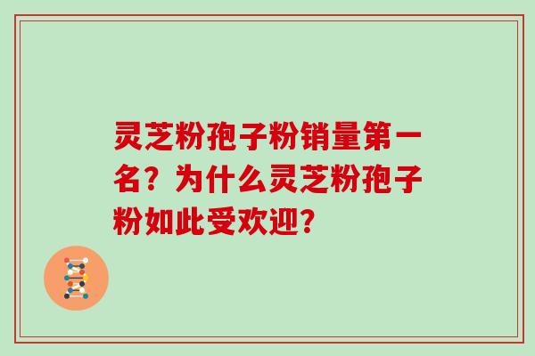 灵芝粉孢子粉销量第一名？为什么灵芝粉孢子粉如此受欢迎？