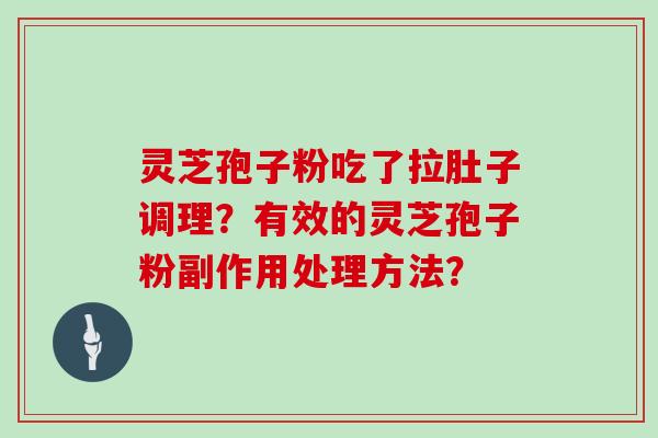 灵芝孢子粉吃了拉肚子调理？有效的灵芝孢子粉副作用处理方法？