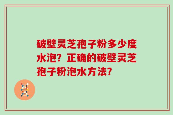 破壁灵芝孢子粉多少度水泡？正确的破壁灵芝孢子粉泡水方法？