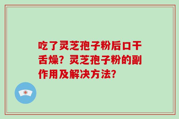 吃了灵芝孢子粉后口干舌燥？灵芝孢子粉的副作用及解决方法？