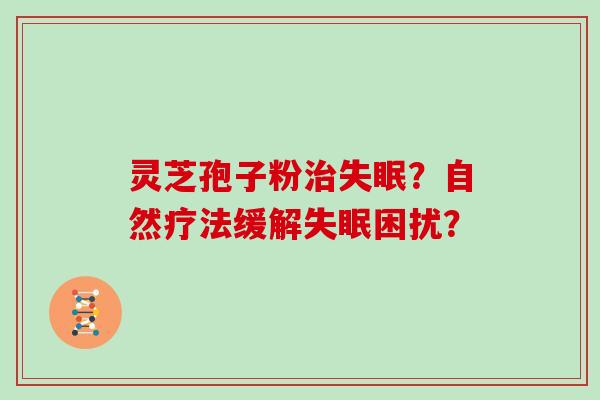 灵芝孢子粉？自然疗法缓解困扰？