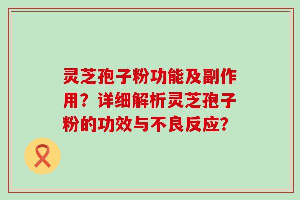 灵芝孢子粉功能及副作用？详细解析灵芝孢子粉的功效与不良反应？