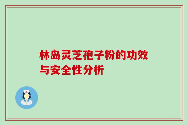 林岛灵芝孢子粉的功效与安全性分析