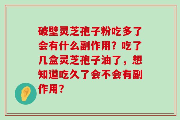 破壁灵芝孢子粉吃多了会有什么副作用？吃了几盒灵芝孢子油了，想知道吃久了会不会有副作用？