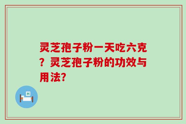 灵芝孢子粉一天吃六克？灵芝孢子粉的功效与用法？