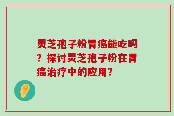 灵芝孢子粉胃能吃吗？探讨灵芝孢子粉在胃中的应用？