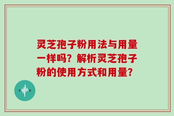 灵芝孢子粉用法与用量一样吗？解析灵芝孢子粉的使用方式和用量？