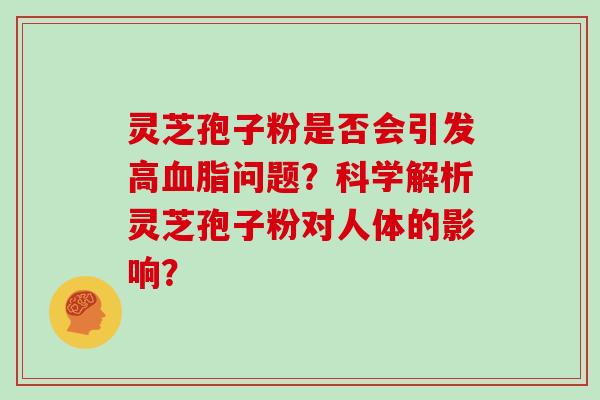 灵芝孢子粉是否会引发高问题？科学解析灵芝孢子粉对人体的影响？