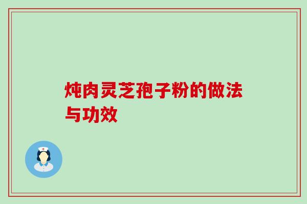 炖肉灵芝孢子粉的做法与功效