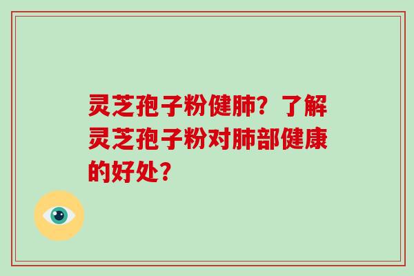 灵芝孢子粉健？了解灵芝孢子粉对部健康的好处？