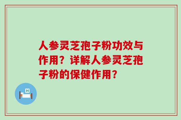 人参灵芝孢子粉功效与作用？详解人参灵芝孢子粉的保健作用？