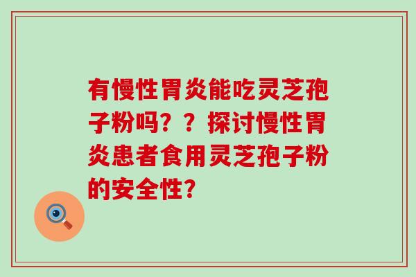 有慢性能吃灵芝孢子粉吗？？探讨慢性患者食用灵芝孢子粉的安全性？