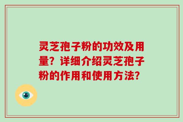 灵芝孢子粉的功效及用量？详细介绍灵芝孢子粉的作用和使用方法？