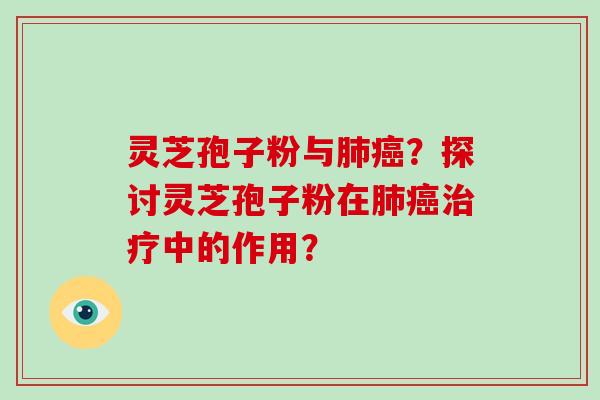 灵芝孢子粉与？探讨灵芝孢子粉在中的作用？