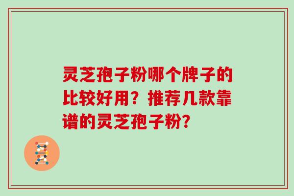 灵芝孢子粉哪个牌子的比较好用？推荐几款靠谱的灵芝孢子粉？