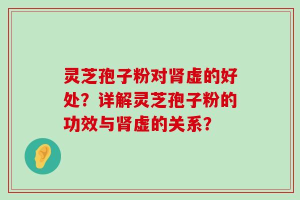 灵芝孢子粉对虚的好处？详解灵芝孢子粉的功效与虚的关系？