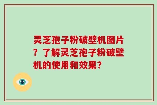 灵芝孢子粉破壁机图片？了解灵芝孢子粉破壁机的使用和效果？