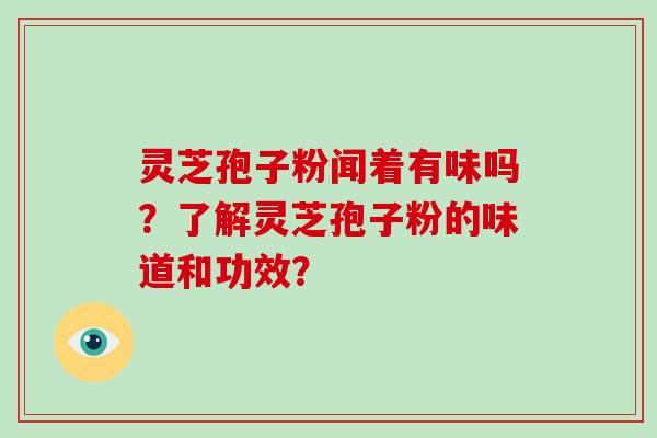 灵芝孢子粉闻着有味吗？了解灵芝孢子粉的味道和功效？