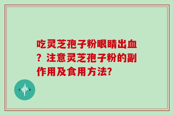 吃灵芝孢子粉眼睛出？注意灵芝孢子粉的副作用及食用方法？