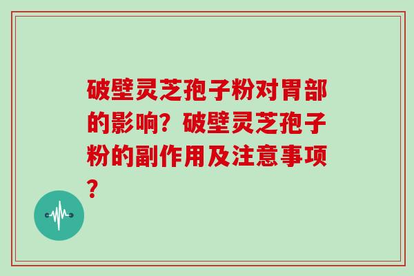 破壁灵芝孢子粉对胃部的影响？破壁灵芝孢子粉的副作用及注意事项？