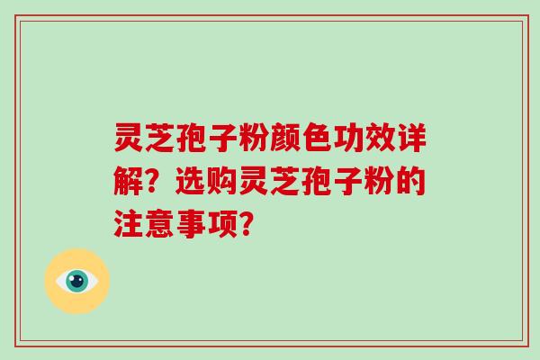 灵芝孢子粉颜色功效详解？选购灵芝孢子粉的注意事项？