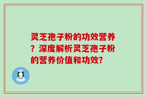 灵芝孢子粉的功效营养？深度解析灵芝孢子粉的营养价值和功效？